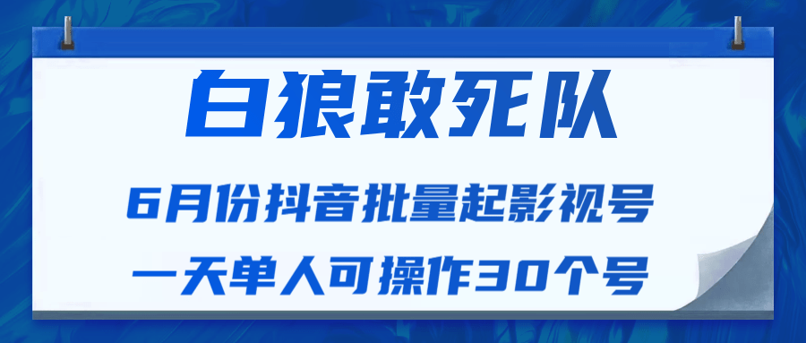 白狼敢死队最新抖音短视频批量起影视号（一天单人可操作30个号）视频课程-千羽资源库