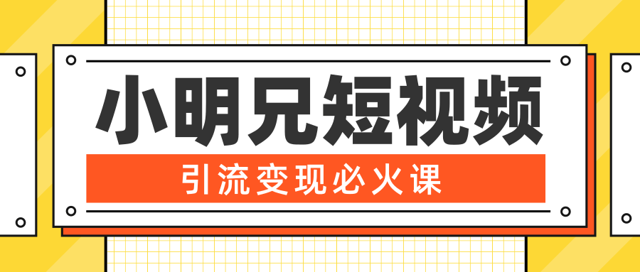 小明兄短视频引流变现必火课，最强dou+玩法 超级变现法则，两天直播间涨粉20w+-千羽资源库