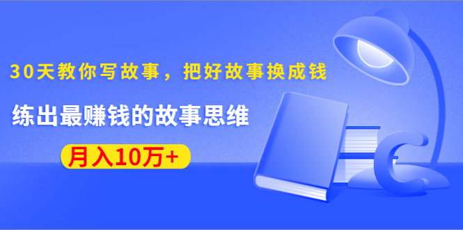 《30天教你写故事，把好故事换成钱》练出最赚钱的故事思维，月入10万+-千羽资源库