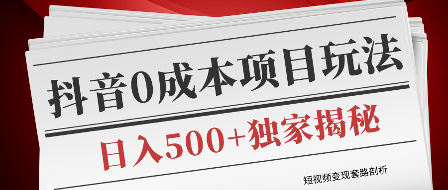 短视频变现套路剖析，抖音0成本赚钱项目玩法，日入500+独家揭秘（共2节视频）-千羽资源库