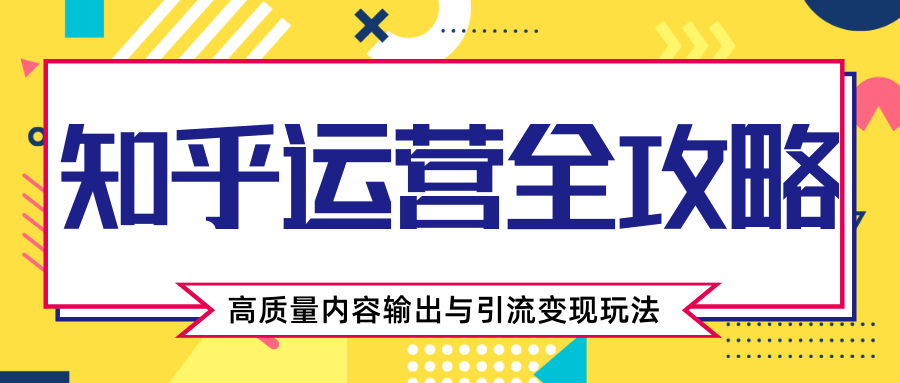 知乎运营全攻略，涨盐值最快的方法，高质量内容输出与引流变现玩法（共3节视频）-千羽资源库
