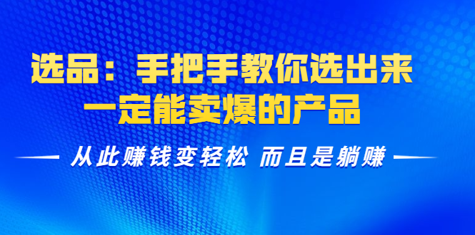 选品：手把手教你选出来，一定能卖爆的产品 从此赚钱变轻松 而且是躺赚-千羽资源库