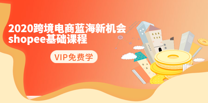 2020跨境电商蓝海新机会-SHOPEE基础课程：简单粗暴日报爆千单（27节课）-千羽资源库