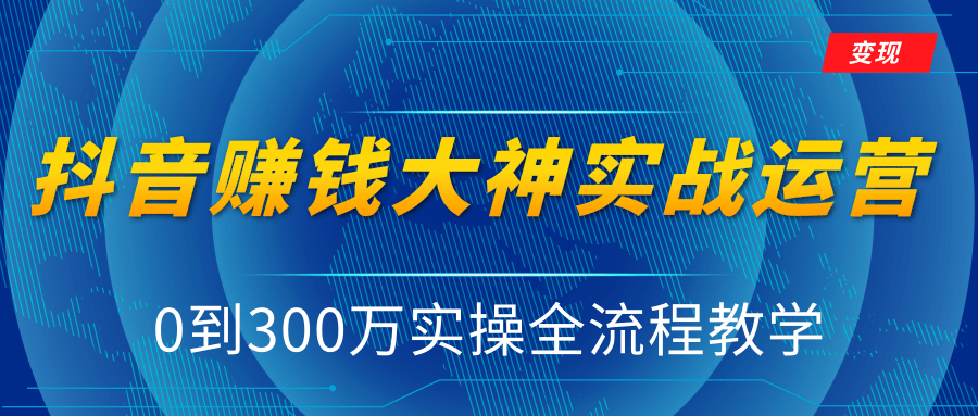 抖音赚钱大神实战运营教程，0到300万实操全流程教学，抖音独家变现模式-千羽资源库