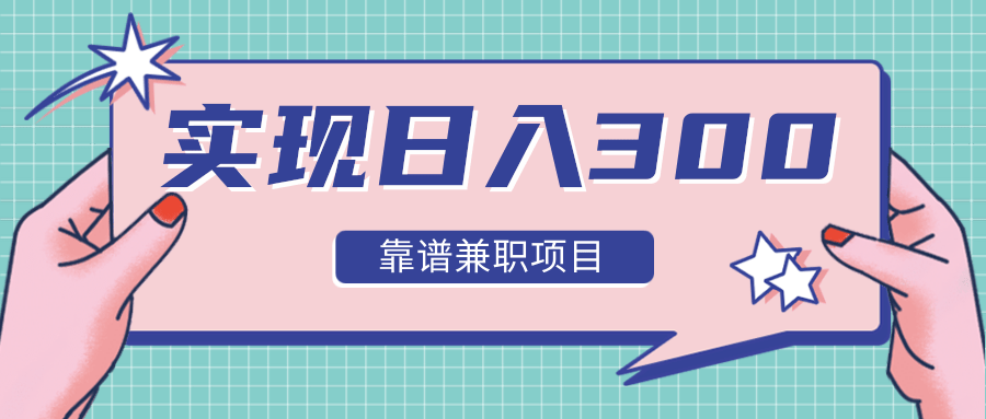 实现日入300元推荐靠谱兼职项目，精心筛选出12类靠谱兼职，走出兼职陷阱！-千羽资源库