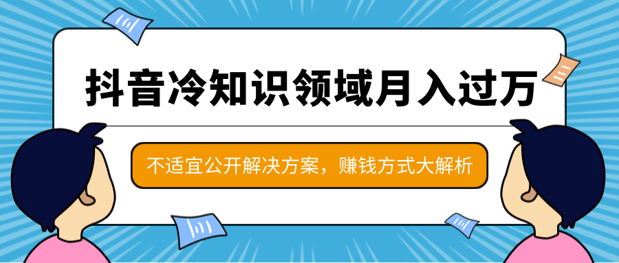 抖音冷知识领域月入过万项目，不适宜公开解决方案 ，抖音赚钱方式大解析！-千羽资源库