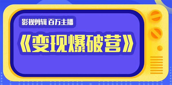 百万主播影视剪辑《影视变现爆破营》揭秘影视号6大维度，边学边变现-千羽资源库