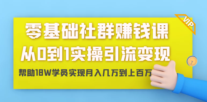 零基础社群赚钱课：从0到1实操引流变现，帮助18W学员实现月入几万到上百万-千羽资源库