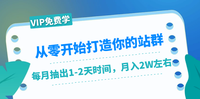 从零开始打造你的站群：1个月只需要你抽出1-2天时间，月入2W左右（25节课）-千羽资源库