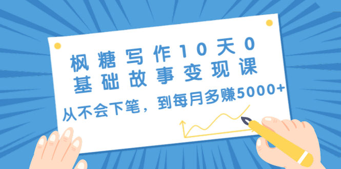枫糖写作10天0基础故事变现课：从不会下笔，到每月多赚5000+（10节视频课）-千羽资源库