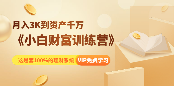 《小白财富训练营》月入3K到资产千万，这是套100%的理财系统（11节课）-千羽资源库