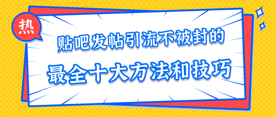 贴吧发帖引流不被封的十大方法与技巧，助你轻松引流月入过万-千羽资源库