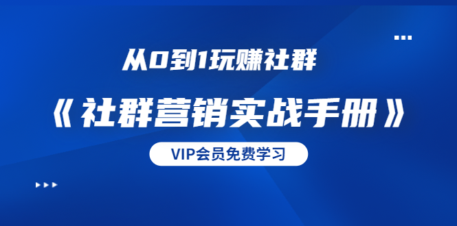 从0到1玩赚社群《社群营销实战手册》干货满满，多种变现模式（21节）-千羽资源库
