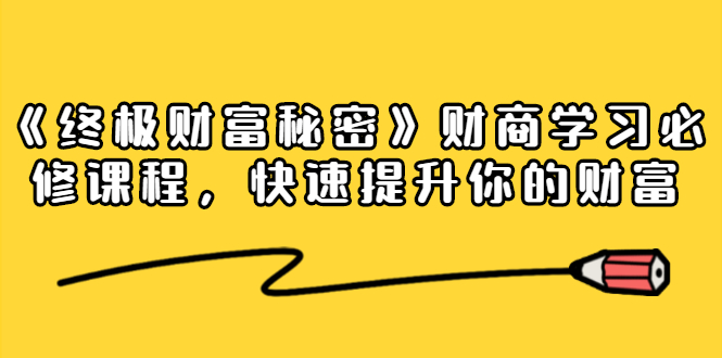 《终极财富秘密》财商学习必修课程，快速提升你的财富（18节视频课）-千羽资源库