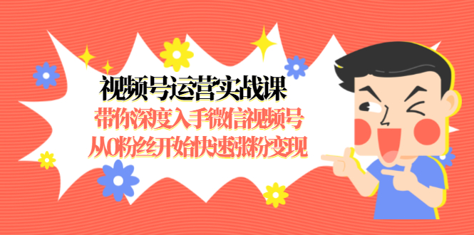 视频号运营实战课，带你深度入手微信视频号1.0，从0粉丝开始快速涨粉变现-千羽资源库