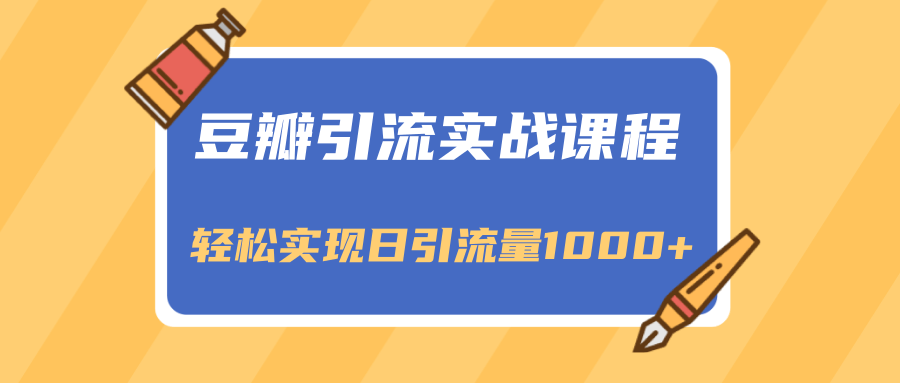 豆瓣引流实战课程，一个既能引流又能变现的渠道，轻松实现日引流量1000+-千羽资源库