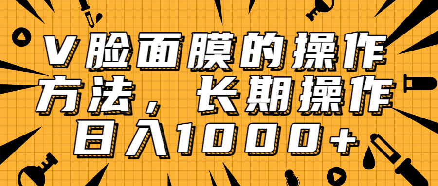 抖音上很火的V脸面膜赚钱方法，可长期操作稳定日入1000+-千羽资源库
