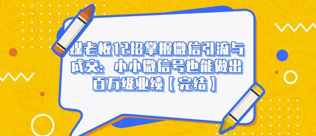媒老板12招掌握微信引流与成交：小小微信号也能做出百万级业绩-千羽资源库