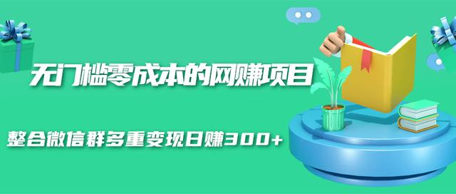 无门槛零成本的网赚项目，整合微信群多重变现日赚300+-千羽资源库