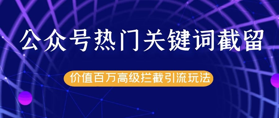 公众号热门关键词截留精准引流实战课程，价值百万高级拦截引流玩法！-千羽资源库
