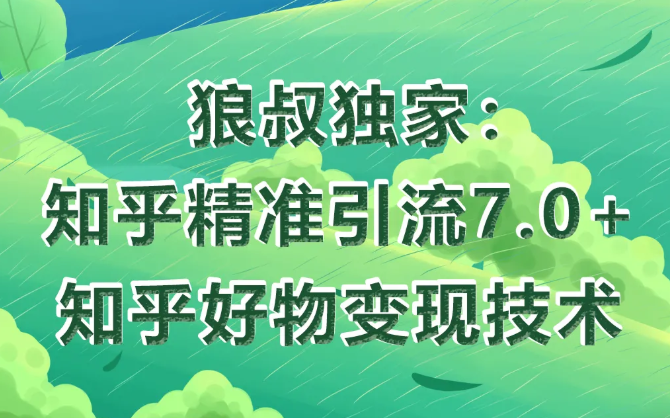 狼叔知乎精准引流7.0+知乎好物变现技术课程-千羽资源库