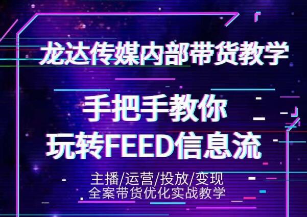 龙达传媒内部抖音带货密训营：手把手教你玩转抖音FEED信息流，让你销量暴增-千羽资源库
