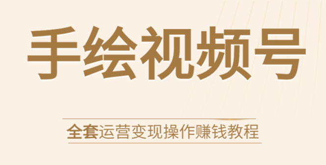 手绘视频号全套运营变现操作赚钱教程：零基础实操月入过万+玩赚视频号-千羽资源库