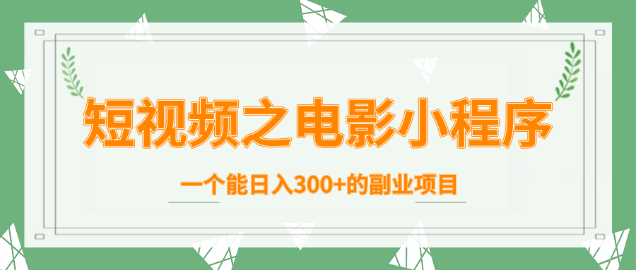 短视频之电影小程序，一个能日入300+的副业项目-千羽资源库