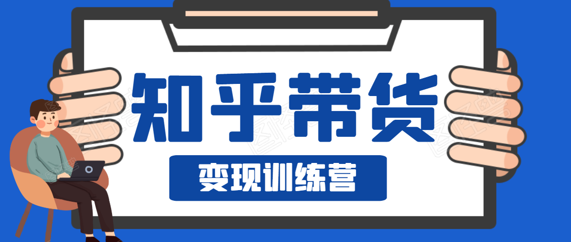 知乎带货变现训练营，教你0成本变现，告别拿死工资的生活-千羽资源库