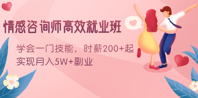 情感咨询师高效就业班：学会一门技能，时薪200+起，实现月入5W+副业-千羽资源库