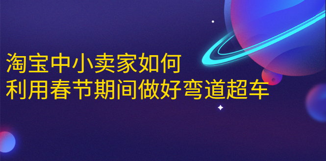 淘宝中小卖家如何利用春节期间做好弯道超车，如何做到月销售额20W+-千羽资源库