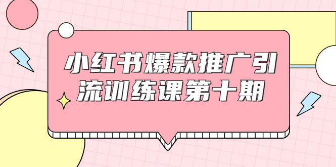 小红书爆款推广引流训练课第十期，手把手带你玩转小红书，轻松月入过万-千羽资源库