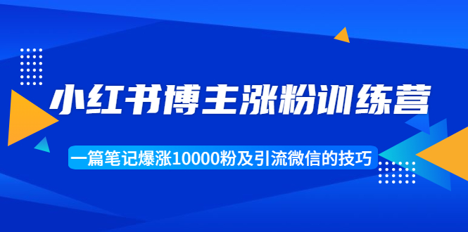 小红书博主涨粉训练营：一篇笔记爆涨10000粉及引流微信的技巧-千羽资源库