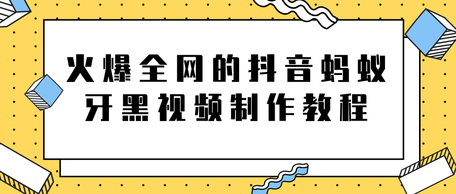 火爆全网的抖音“蚂蚁牙黑”视频制作教程，附软件【视频教程】-千羽资源库