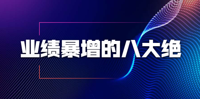业绩暴增的八大绝招，销售员必须掌握的硬核技能（9节视频课程）-千羽资源库