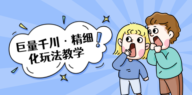 巨量千川·精细化玩法教学：玩转抖音小店，快速爆单核心的玩法-千羽资源库