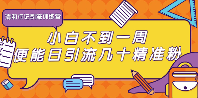清和行记引流训练营：小白不到一周便能日引流几十精准粉-千羽资源库
