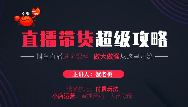 蟹老板抖音直播带货超级攻略：抖音直播带货的详细玩法，小店运营、付费投放等-千羽资源库