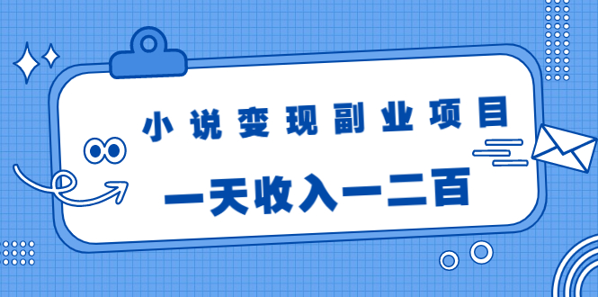 小说变现副业项目：老项目新玩法，视频被动引流躺赚模式，一天收入一二百-千羽资源库