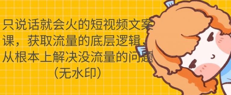 只说话就会火的短视频文案课，从根本上解决没流量的问题-千羽资源库