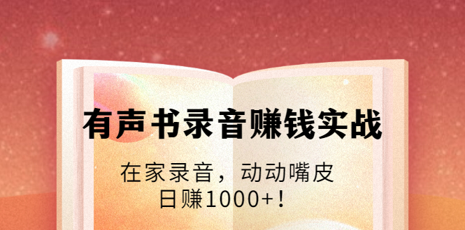 有声书录音赚钱实战：在家录音，动动嘴皮，日赚1000+！-千羽资源库