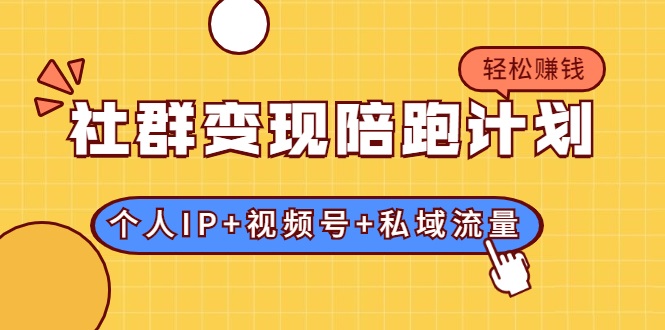 社群变现陪跑计划：建立“个人IP+视频号+私域流量”的社群商业模式轻松赚钱-千羽资源库