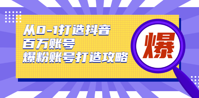 从0-1打造抖音百万账号-爆粉账号打造攻略，针对有账号无粉丝的现象-千羽资源库