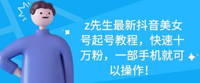 z先生最新抖音美女号起号教程，快速十万粉，一部手机就可以操作-千羽资源库