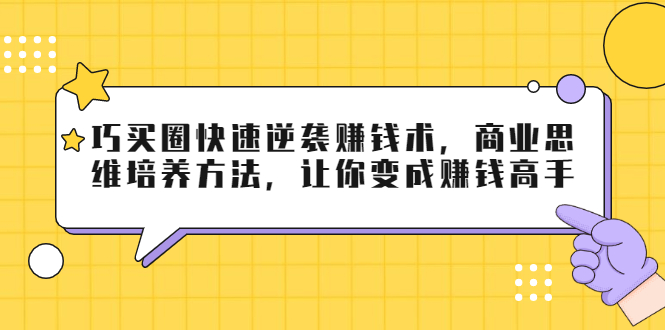 巧买圈快速逆袭赚钱术，商业思维培养方法，让你变成赚钱高手-千羽资源库