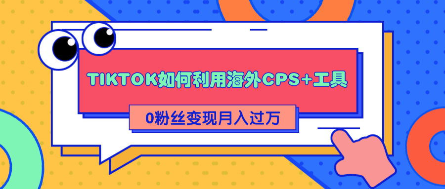 详细解析TIKTOK如何利用海外CPS+工具0粉丝轻松变现月入过万-千羽资源库