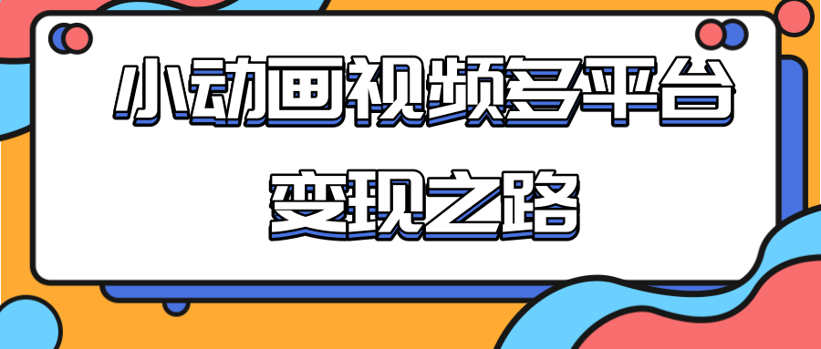 从快手小游戏到多平台多种形式变现，开启小动画推广变现之路-千羽资源库