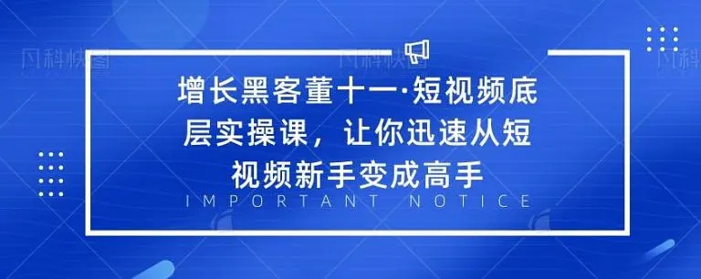 增长黑客董十一·短视频底层实操课，从短视频新手变成高手-千羽资源库