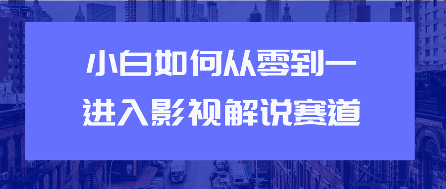 教你短视频赚钱玩法之小白如何从0到1快速进入影视解说赛道-千羽资源库