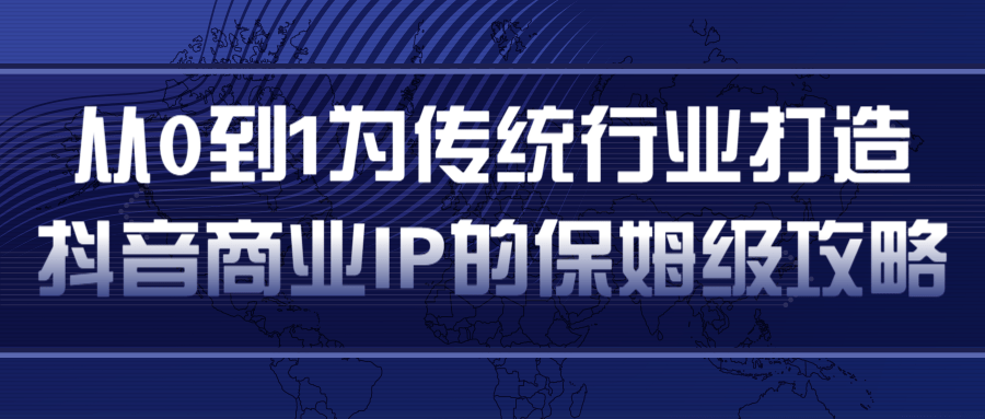 从0到1为传统行业打造抖音商业IP简单高效的保姆级攻略-千羽资源库